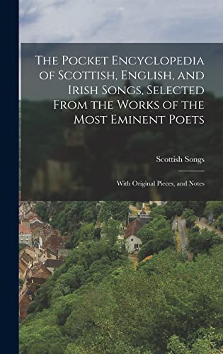 The Pocket Encyclopedia of Scottish, English, and Irish Songs, Selected From the Works of the Most Eminent Poets