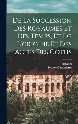 De La Succession Des Royaumes Et Des Temps, Et De L'origine Et Des Actes Des Goths