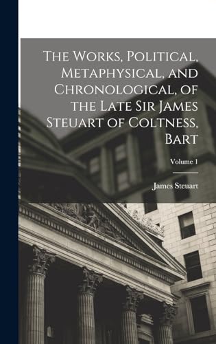 The Works, Political, Metaphysical, and Chronological, of the Late Sir James Steuart of Coltness, Bart; Volume 1