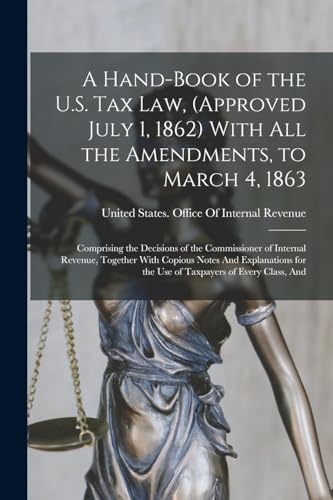 A Hand-Book of the U.S. Tax Law, (Approved July 1, 1862) With All the Amendments, to March 4, 1863