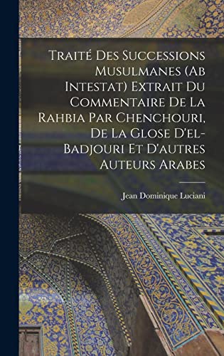 Traité Des Successions Musulmanes (Ab Intestat) Extrait Du Commentaire De La Rahbia Par Chenchouri, De La Glose D'el-Badjouri Et D'autres Auteurs Arabes