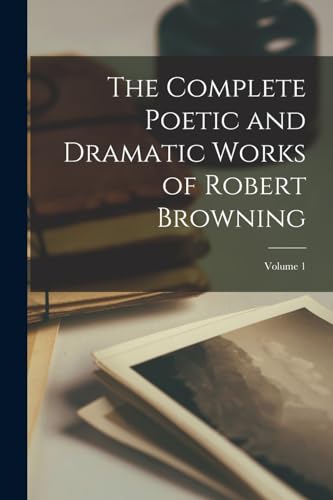 The Complete Poetic and Dramatic Works of Robert Browning; Volume 1