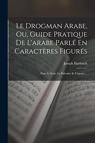 Le Drogman Arabe, Ou, Guide Pratique De L'arabe Parlé En Caractères Figurés