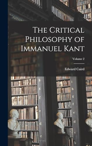 The Critical Philosophy of Immanuel Kant; Volume 2
