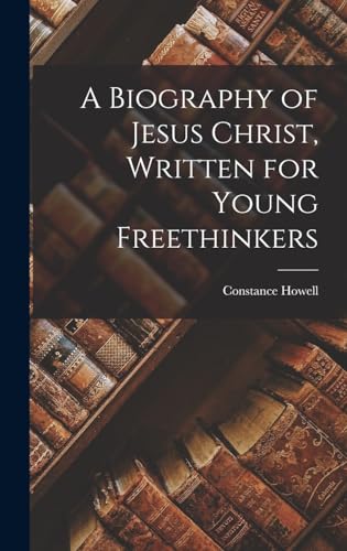 A Biography of Jesus Christ, Written for Young Freethinkers