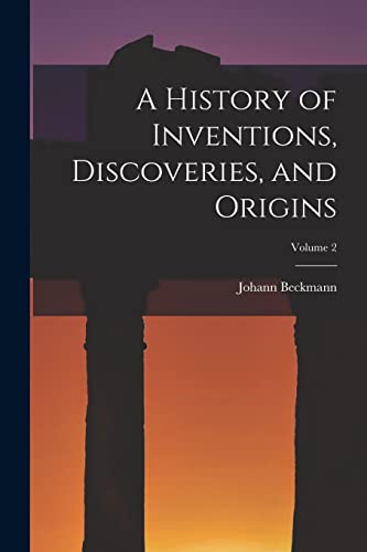 A History of Inventions, Discoveries, and Origins; Volume 2