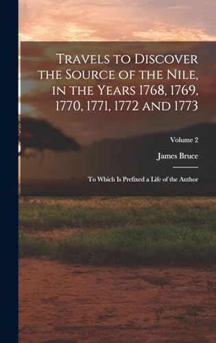 Travels to Discover the Source of the Nile, in the Years 1768, 1769, 1770, 1771, 1772 and 1773