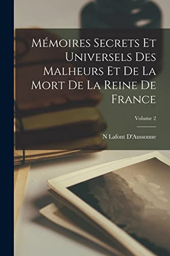 Mémoires Secrets Et Universels Des Malheurs Et De La Mort De La Reine De France; Volume 2