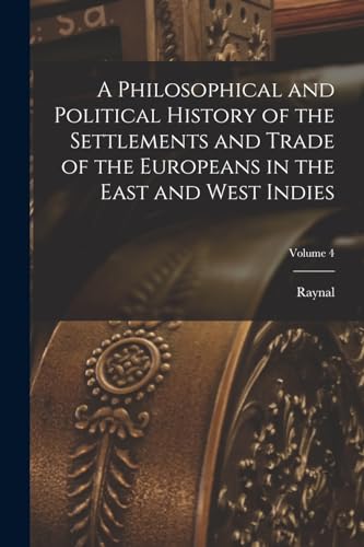A Philosophical and Political History of the Settlements and Trade of the Europeans in the East and West Indies; Volume 4