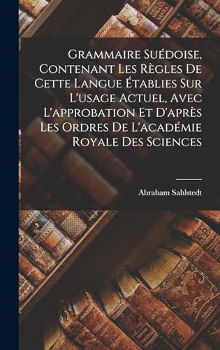 Grammaire Suédoise, Contenant Les Règles De Cette Langue Établies Sur L'usage Actuel, Avec L'approbation Et D'après Les Ordres De L'académie Royale Des Sciences