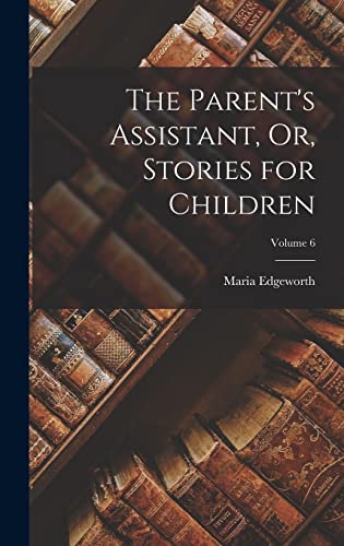 The Parent's Assistant, Or, Stories for Children; Volume 6