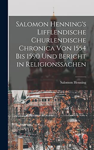 Salomon Henning's Lifflendische Churlendische Chronica von 1554 bis 1590 und Bericht in Religionssachen