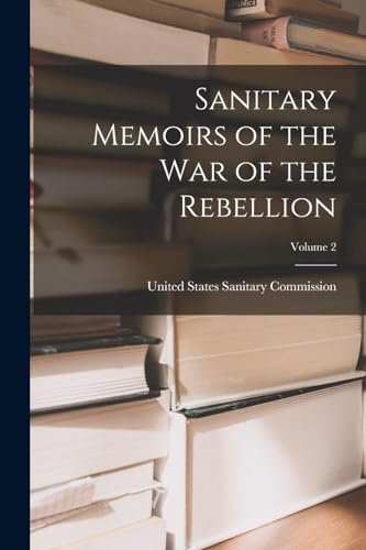 Sanitary Memoirs of the War of the Rebellion; Volume 2