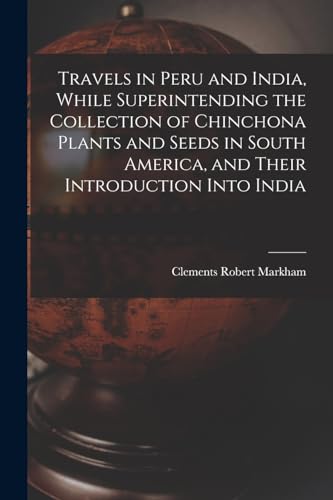 Travels in Peru and India, While Superintending the Collection of Chinchona Plants and Seeds in South America, and Their Introduction Into India