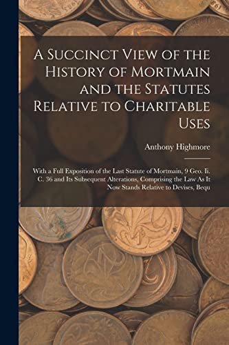 A Succinct View of the History of Mortmain and the Statutes Relative to Charitable Uses