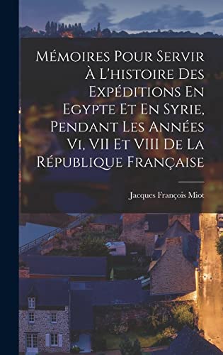 Mémoires Pour Servir À L'histoire Des Expéditions En Egypte Et En Syrie, Pendant Les Années Vi, VII Et VIII De La République Française