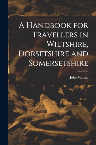 A Handbook for Travellers in Wiltshire, Dorsetshire and Somersetshire