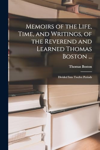 Memoirs of the Life, Time, and Writings, of the Reverend and Learned Thomas Boston ...