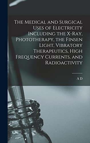 The Medical and Surgical Uses of Electricity Including the X-ray, Phototherapy, the Finsen Light, Vibratory Therapeutics, High Frequency Currents, and Radioactivity