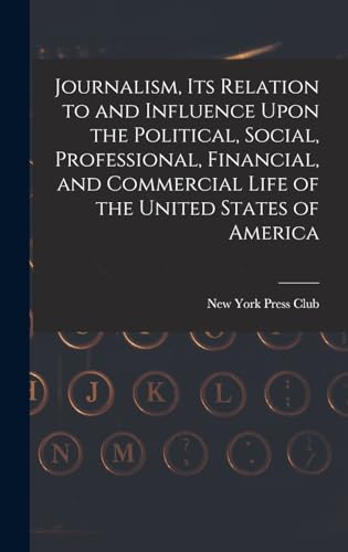 Journalism, its Relation to and Influence Upon the Political, Social, Professional, Financial, and Commercial Life of the United States of America