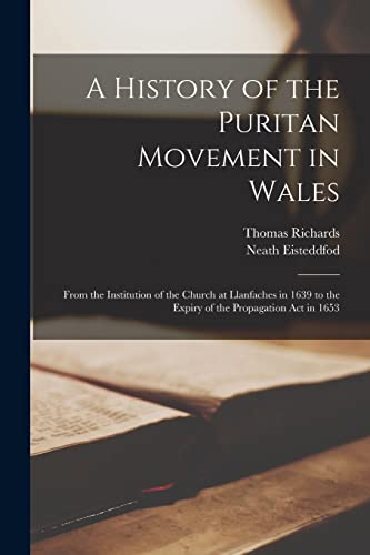 A History of the Puritan Movement in Wales; From the Institution of the Church at Llanfaches in 1639 to the Expiry of the Propagation act in 1653