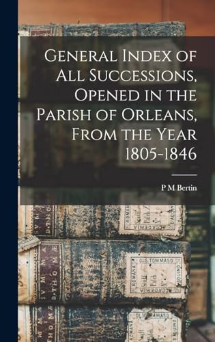 General Index of all Successions, Opened in the Parish of Orleans, From the Year 1805-1846