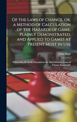 Of the Laws of Chance, or, a Method of Calculation of the Hazards of Game, Plainly Demonstrated, and Applied to Games at Present Most in use; Which may be Easily Extended to the Most Intricate Cases of Chance Imaginable