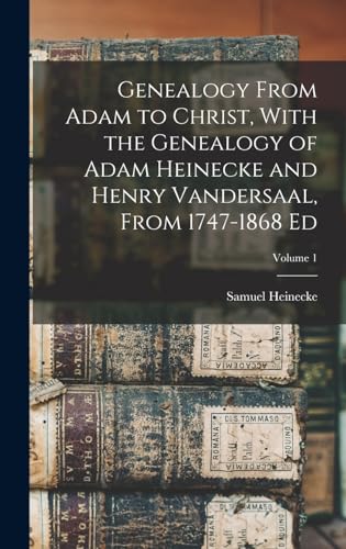 Genealogy From Adam to Christ, With the Genealogy of Adam Heinecke and Henry Vandersaal, From 1747-1868 Ed; Volume 1
