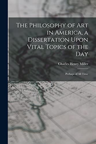 The Philosophy of art in America, a Dissertation Upon Vital Topics of the day; Perhaps of all Time