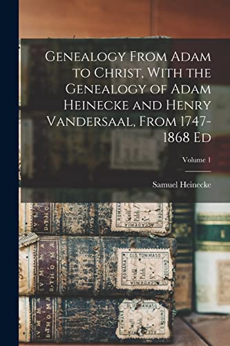 Genealogy From Adam to Christ, With the Genealogy of Adam Heinecke and Henry Vandersaal, From 1747-1868 Ed; Volume 1