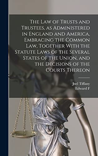 The law of Trusts and Trustees, as Administered in England and America, Embracing the Common law, Together With the Statute Laws of the Several States of the Union, and the Decisions of the Courts Thereon