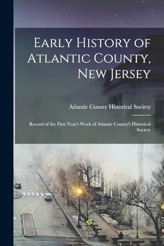 Early History of Atlantic County, New Jersey; Record of the First Year's Work of Atlantic County's Historical Society