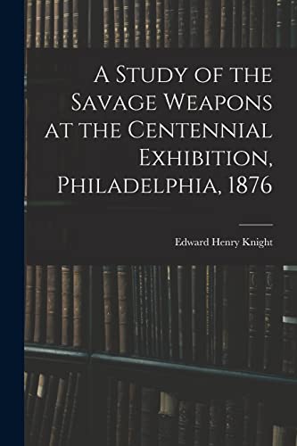 A Study of the Savage Weapons at the Centennial Exhibition, Philadelphia, 1876