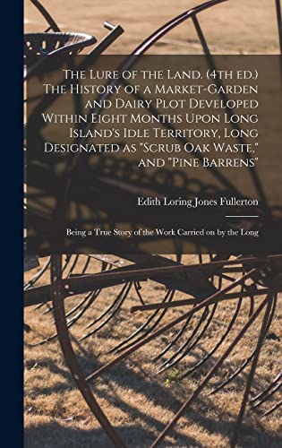 The Lure of the Land. (4th ed.) The History of a Market-garden and Dairy Plot Developed Within Eight Months Upon Long Island's Idle Territory, Long Designated as 'scrub oak Waste,' and 'pine Barrens'; Being a True Story of the Work Carried on by the Long