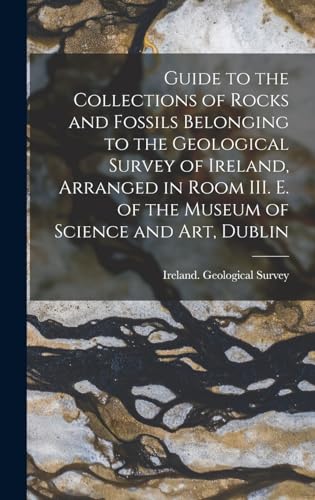 Guide to the Collections of Rocks and Fossils Belonging to the Geological Survey of Ireland, Arranged in Room III. E. of the Museum of Science and Art, Dublin