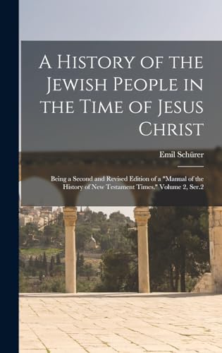 A History of the Jewish People in the Time of Jesus Christ; Being a Second and Revised Edition of a 'Manual of the History of New Testament Times.' Volume 2, Ser.2