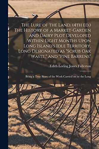 The Lure of the Land. (4th ed.) The History of a Market-garden and Dairy Plot Developed Within Eight Months Upon Long Island's Idle Territory, Long Designated as 'scrub oak Waste,' and 'pine Barrens'; Being a True Story of the Work Carried on by the Long
