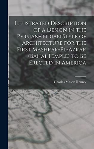 Illustrated Description of a Design in the Persian-Indian Style of Architecture for the First Mashrak-el-Azkar (Bahai Temple) to be Erected in America
