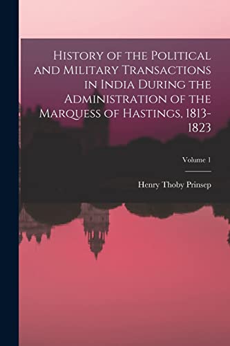 History of the Political and Military Transactions in India During the Administration of the Marquess of Hastings, 1813-1823; Volume 1