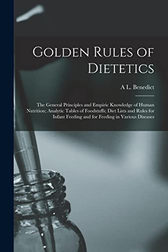 Golden Rules of Dietetics; the General Principles and Empiric Knowledge of Human Nutrition; Analytic Tables of Foodstuffs; Diet Lists and Rules for Infant Feeding and for Feeding in Various Diseases