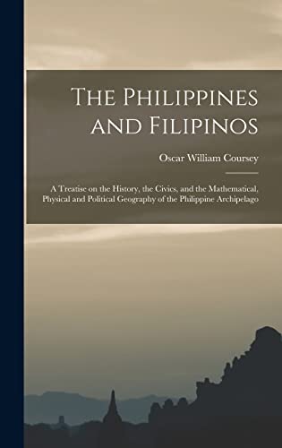 The Philippines and Filipinos; a Treatise on the History, the Civics, and the Mathematical, Physical and Political Geography of the Philippine Archipelago