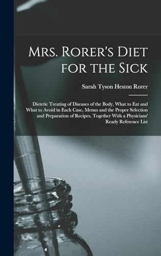 Mrs. Rorer's Diet for the Sick; Dietetic Treating of Diseases of the Body, What to eat and What to Avoid in Each Case, Menus and the Proper Selection and Preparation of Recipes, Together With a Physicians' Ready Reference List