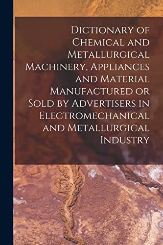 Dictionary of Chemical and Metallurgical Machinery, Appliances and Material Manufactured or Sold by Advertisers in Electromechanical and Metallurgical Industry