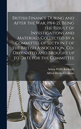 British Finance During and After the war, 1914-21, Being the Result of Investigations and Materials Collected by a Committee of Section F of the British Association, Co-ordinated and Brought up to Date for the Committee
