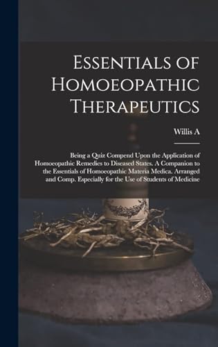 Essentials of Homoeopathic Therapeutics; Being a Quiz Compend Upon the Application of Homoeopathic Remedies to Diseased States. A Companion to the Essentials of Homoeopathic Materia Medica. Arranged and Comp. Especially for the use of Students of Medicine