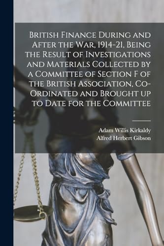 British Finance During and After the war, 1914-21, Being the Result of Investigations and Materials Collected by a Committee of Section F of the British Association, Co-ordinated and Brought up to Date for the Committee
