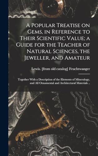 A Popular Treatise on Gems, in Reference to Their Scientific Value; a Guide for the Teacher of Natural Sciences, the Jeweller, and Amateur