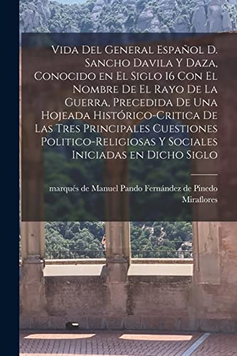 Vida del general español D. Sancho Davila y Daza, conocido en el siglo 16 con el nombre de El rayo de la Guerra, precedida de una hojeada histórico-critica de las tres principales cuestiones politico-religiosas y sociales iniciadas en dicho siglo