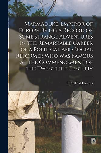 Marmaduke, Emperor of Europe. Being a Record of Some Strange Adventures in the Remarkable Career of a Political and Social Reformer who was Famous at the Commencement of the Twentieth Century