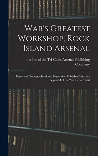 War's Greatest Workshop, Rock Island Arsenal; Historical, Topographical and Illustrative. Published With the Approval of the War Department
